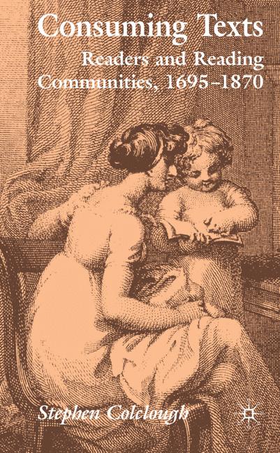 Consuming Texts : Readers and Reading Communities, 1695-1870