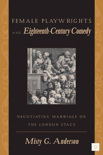 Female Playwrights and Eighteenth-Century Comedy : Negotiating Marriage on the London Stage