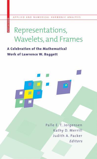 Representations, Wavelets, and Frames : A Celebration of the Mathematical Work of Lawrence W. Baggett