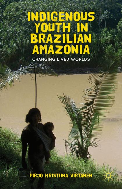 Indigenous Youth in Brazilian Amazonia Changing Lived Worlds