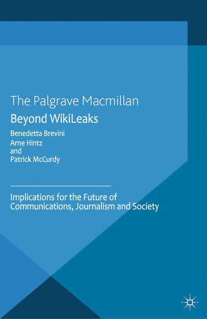 Beyond WikiLeaks : Implications for the Future of Communications, Journalism and Society