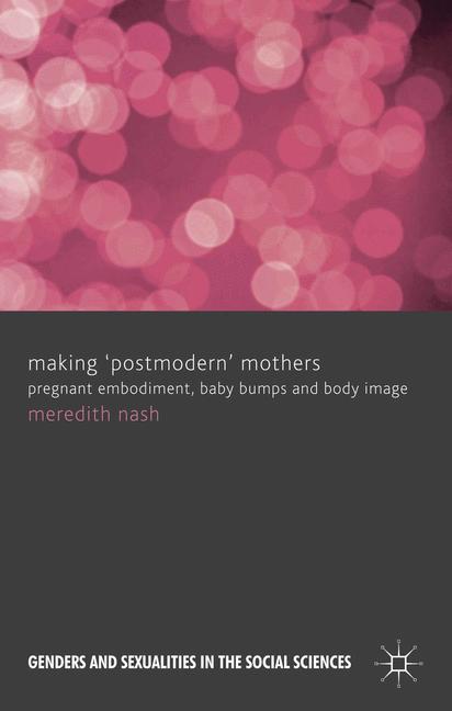 Making 'Postmodern' Mothers : Pregnant Embodiment, Baby Bumps and Body Image