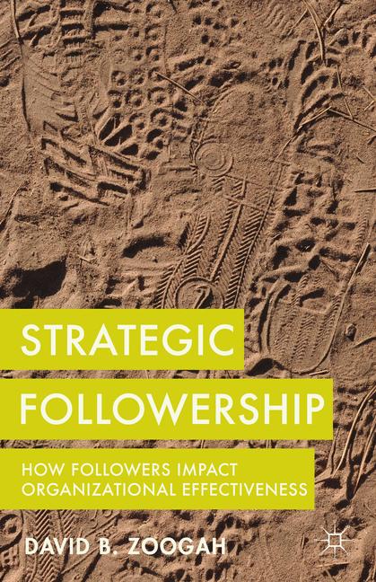 Strategic Followership : How Followers Impact Organizational Effectiveness