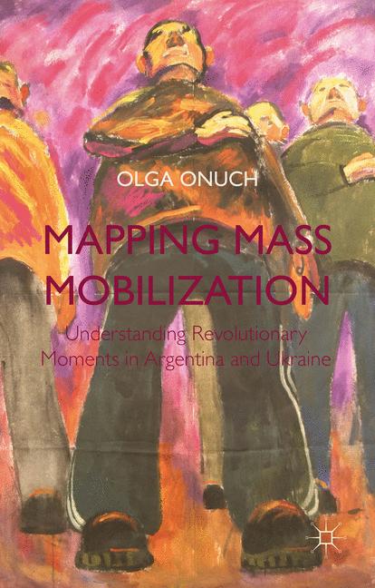 Mapping Mass Mobilization : Understanding Revolutionary Moments in Argentina and Ukraine