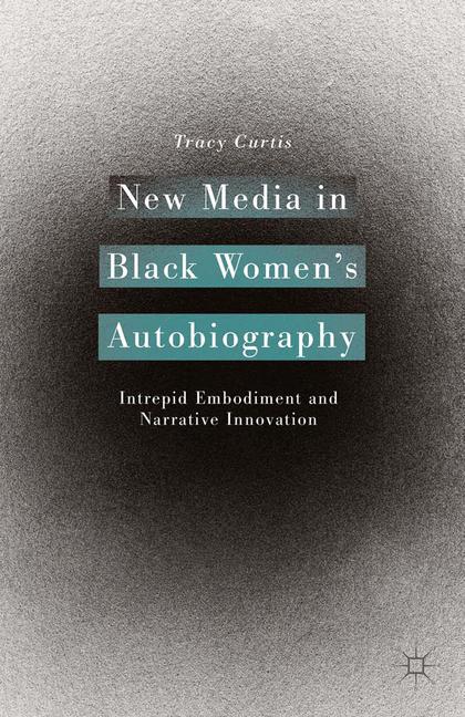 New Media in Black Women's Autobiography : Intrepid Embodiment and Narrative Innovation