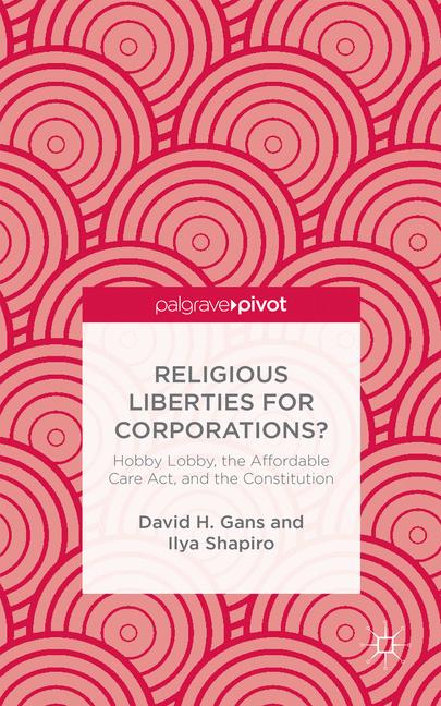 Religious Liberties for Corporations? Hobby Lobby, the Affordable Care Act, and the Constitution