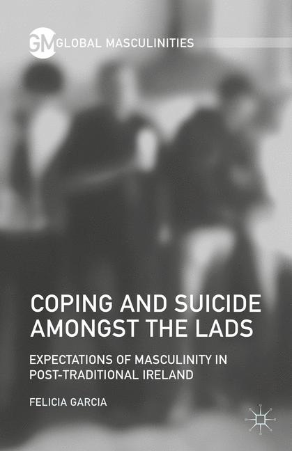 Coping and Suicide amongst the Lads : Expectations of Masculinity in Post-Traditional Ireland