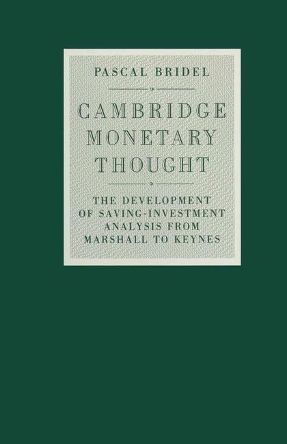 Cambridge Monetary Thought : The Development of Saving-Investment Analysis from Marshall to Keynes