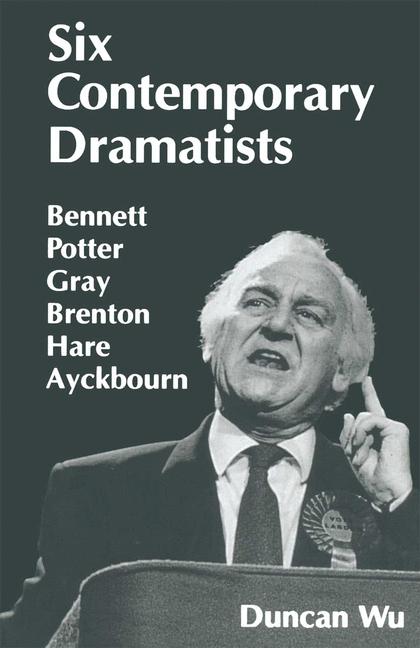 Six Contemporary Dramatists : Bennett, Potter, Gray, Brenton, Hare, Ayckbourn