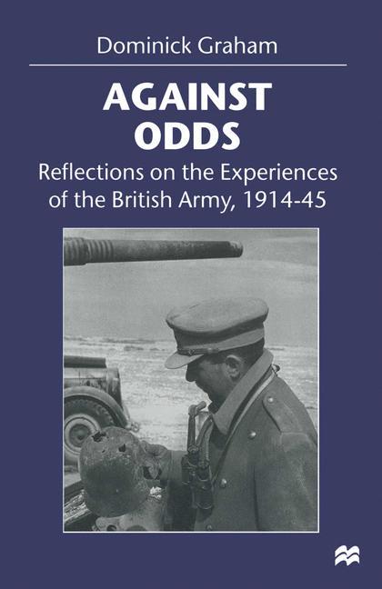 Against Odds : Reflections on the Experiences of the British Army, 1914-45