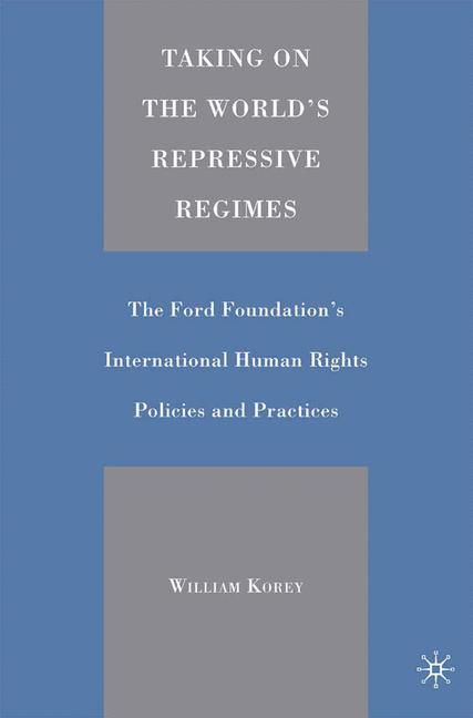 Taking on the World's Repressive Regimes : The Ford Foundation's International Human Rights Policies and Practices