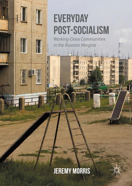 Everyday Post-Socialism : Working-Class Communities in the Russian Margins