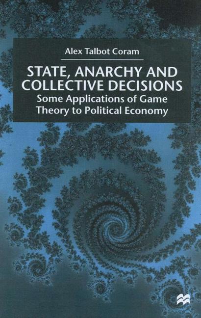 State, Anarchy, Collective Decisions : Some Applications of Game Theory to Political Economy