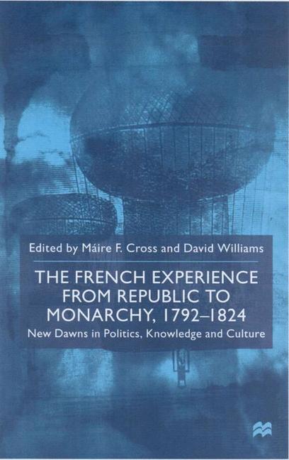 French Experience from Republic to Monarchy, 1792-1824 : New Dawns in Politics, Knowledge and Culture
