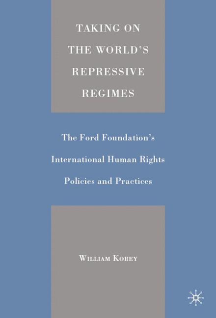 Taking on the World's Repressive Regimes The Ford Foundation's International Human Rights Policies a