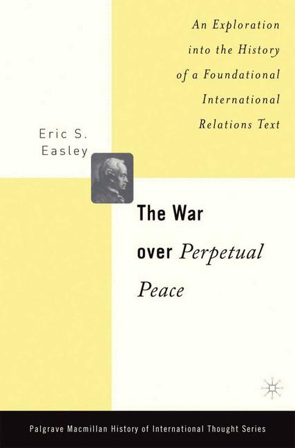The War Over Perpetual Peace : An Exploration into the History of a Foundational International Relations Text