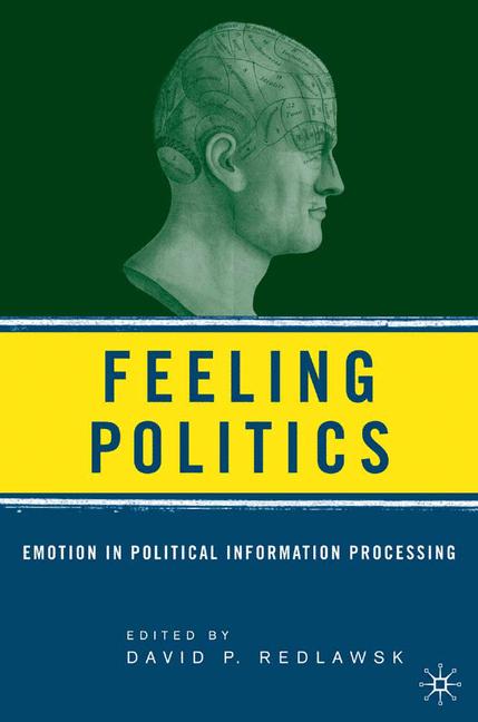 Feeling Politics : Emotion in Political Information Processing