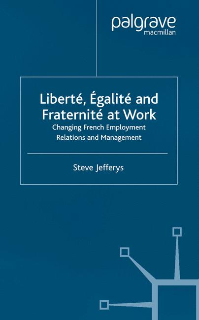 Liberte, Egalite and Fraternite at Work : Changing French Employment Relations and Management