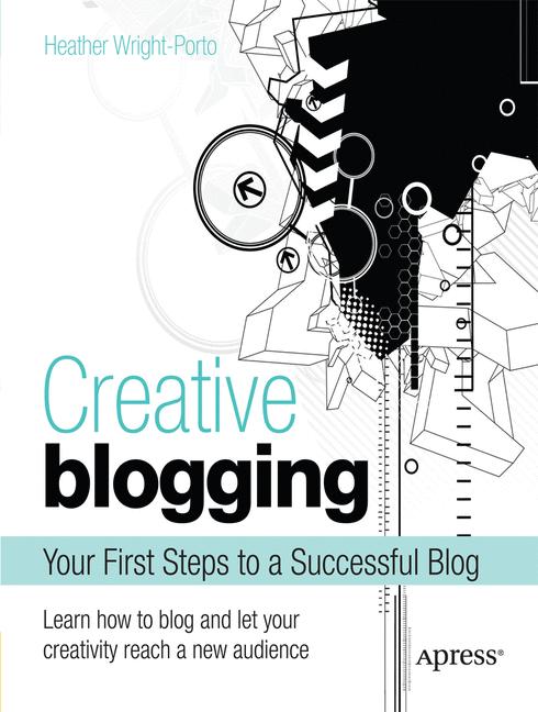 Creative Blogging : Your First Steps to a Successful Blog