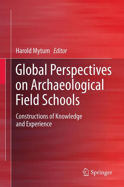 Global Perspectives on Archaeological Field Schools : Constructions of Knowledge and Experience