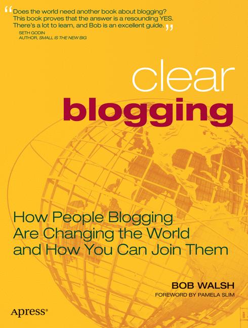 Clear Blogging : How People Blogging Are Changing the World and How You Can Join Them