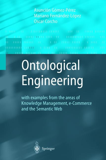 Ontological Engineering : with examples from the areas of Knowledge Management, e-Commerce and the Semantic Web. First Edition