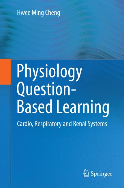 Physiology Question-Based Learning : Cardio, Respiratory and Renal Systems