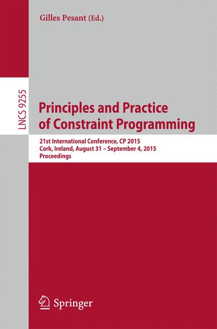 Principles and Practice of Constraint Programming : 21st International Conference, CP 2015, Cork, Ireland, August 31 -- September 4, 2015, Proceedings