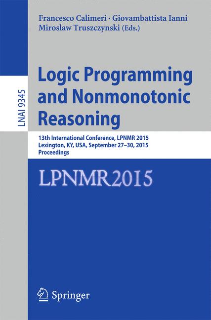 Logic Programming and Nonmonotonic Reasoning : 13th International Conference, LPNMR 2015, Lexington, KY, USA, September 27-30, 2015. Proceedings