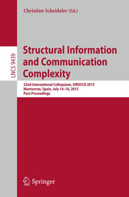 Structural Information and Communication Complexity : 22nd International Colloquium, SIROCCO 2015, Montserrat, Spain, July 14-16, 2015. Post-Proceedings