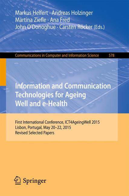 Information and Communication Technologies for Ageing Well and e-Health : First International Conference, ICT4AgeingWell 2015, Lisbon, Portugal, May 20-22, 2015. Revised Selected Papers