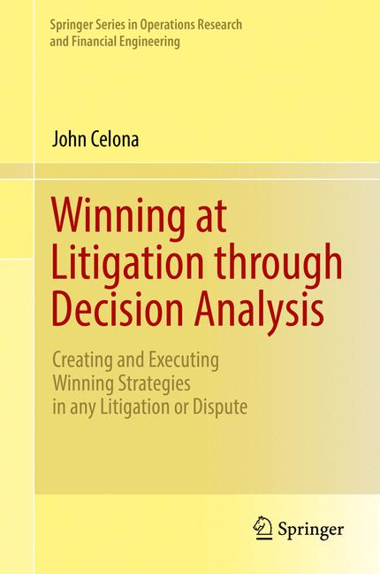 Winning at Litigation through Decision Analysis : Creating and Executing Winning Strategies in any Litigation or Dispute