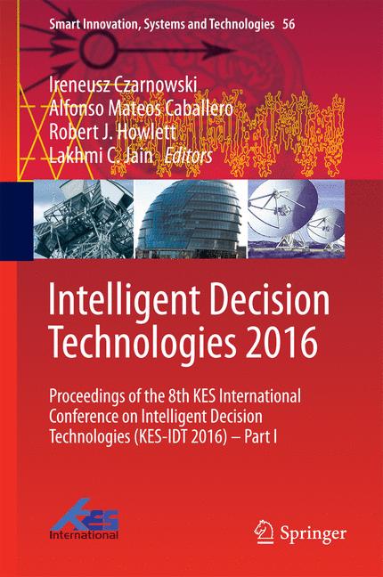 Intelligent Decision Technologies 2016 : Proceedings of the 8th KES International Conference on Intelligent Decision Technologies (KES-IDT 2016) - Part I