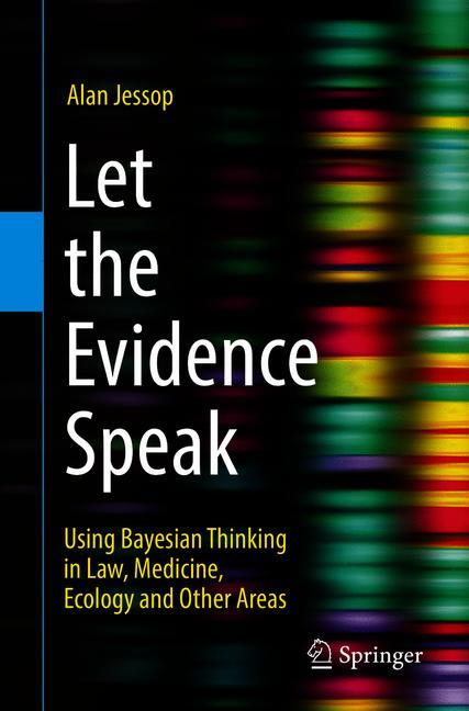 Let the Evidence Speak : Using Bayesian Thinking in Law, Medicine, Ecology and Other Areas