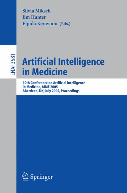 Artificial Intelligence in Medicine : 10th Conference on Artificial Intelligence in Medicine, AIME 2005, Aberdeen, UK, July 23-27, 2005, Proceedings