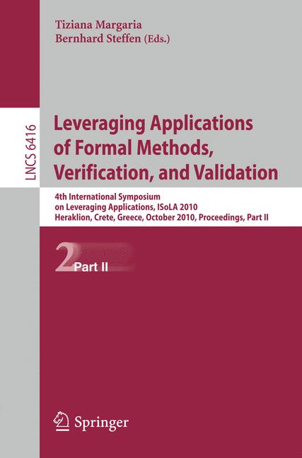 Leveraging Applications of Formal Methods, Verification, and Validation : 4th International Symposium on Leveraging Applications, ISoLA 2010, Heraklion, Crete, Greece, October 18-21, 2010, Proceedings