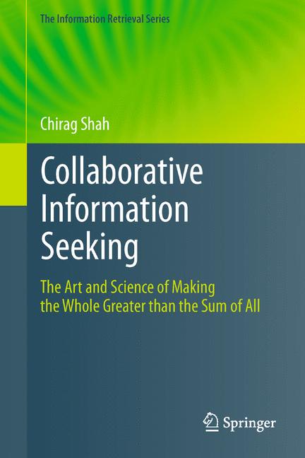 The Collaborative Information Seeking : The Art and Science of Making the Whole Greater than the Sum of All