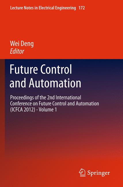 Future Control and Automation : Proceedings of the 2nd International Conference on Future Control and Automation (ICFCA 2012) - Volume 1
