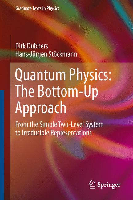 Quantum Physics: The Bottom-Up Approach : From the Simple Two-Level System to Irreducible Representations