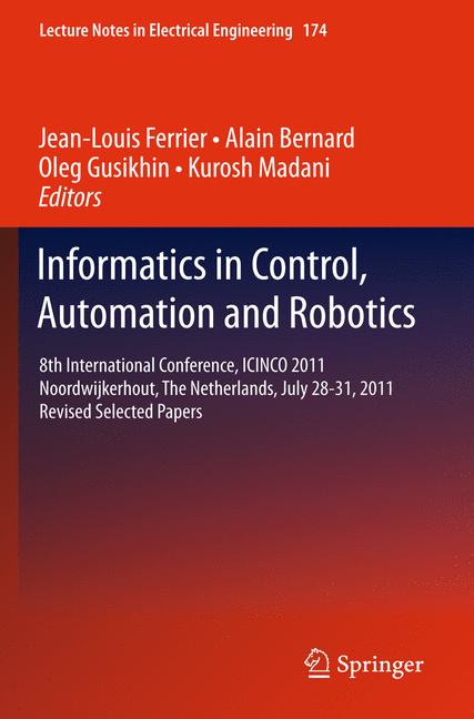 Informatics in Control, Automation and Robotics : 8th International Conference, ICINCO 2011 Noordwijkerhout, The Netherlands, July 28-31, 2011 Revised Selected Papers