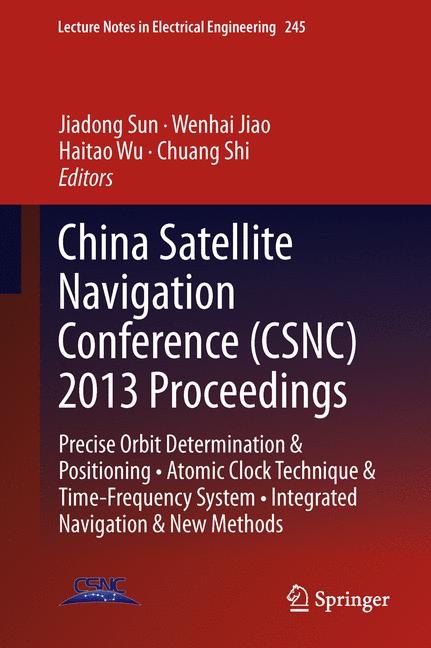 China Satellite Navigation Conference (CSNC) 2013 Proceedings : Precise Orbit Determination & Positioning * Atomic Clock Technique & Time-Frequency System * Integrated Navigation & New Methods