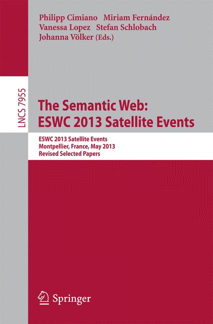 Semantic Web: ESWC 2013 Satellite Events : ESWC 2013, Satellite Events, Montpellier, France, May 26-30, 2013, Revised Selected Papers