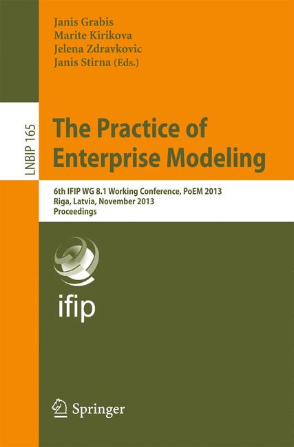 Practice of Enterprise Modeling : 6th IFIP WG 8.1 Working Conference, PoEM 2013, Riga, Latvia, November 6-7, 2013, Proceedings