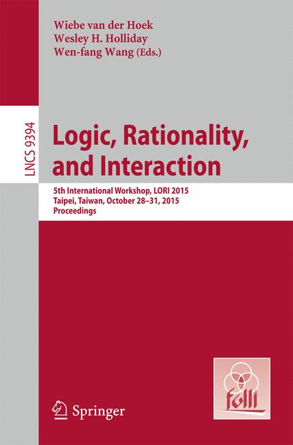 Logic, Rationality, and Interaction : 5th International Workshop, LORI 2015, Taipei, Taiwan, October 28-30, 2015. Proceedings