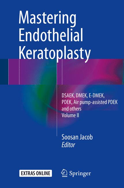 Mastering Endothelial Keratoplasty : DSAEK, DMEK, E-DMEK, PDEK, Air pump-assisted PDEK and others, Volume II