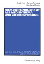 Fremdenfeindlichkeit als Medienthema und Medienwirkung - Frank Esser; Bertram Scheufele; Hans-Bernd Brosius