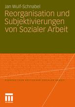 Reorganisation und Subjektivierungen von Sozialer Arbeit - Jan Wulf-Schnabel