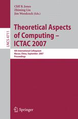 Theoretical Aspects of Computing - ICTAC 2007 - Cliff B. Jones; Zhiming Liu; Jones Woodcock