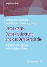 Demokratie, Demokratisierung und das Demokratische: Aufgaben und Zugänge der Politischen Bildung Moritz Peter Haarmann Editor