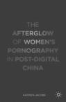 Front cover of The Afterglow of Women’s Pornography in Post-Digital China